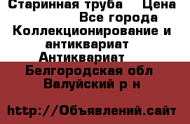 Старинная труба  › Цена ­ 20 000 - Все города Коллекционирование и антиквариат » Антиквариат   . Белгородская обл.,Валуйский р-н